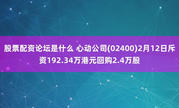 股票配资论坛是什么 心动公司(02400)2月12日斥资192.34万港元回购2.4万股