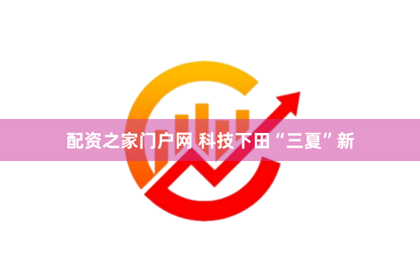 配资之家门户网 科技下田“三夏”新