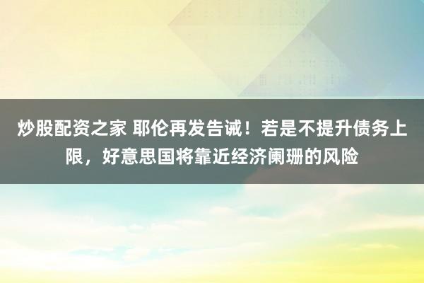 炒股配资之家 耶伦再发告诫！若是不提升债务上限，好意思国将靠近经济阑珊的风险
