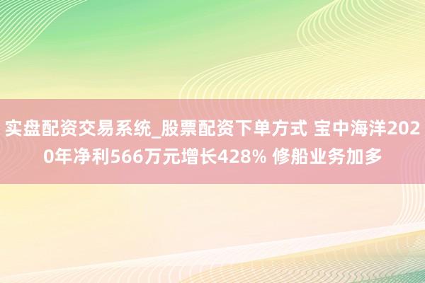 实盘配资交易系统_股票配资下单方式 宝中海洋2020年净利566万元增长428% 修船业务加多