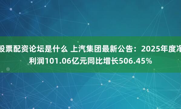 股票配资论坛是什么 上汽集团最新公告：2025年度净利润101.06亿元同比增长506.45%
