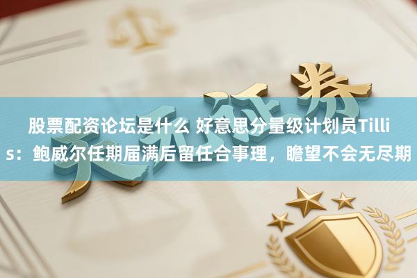 股票配资论坛是什么 好意思分量级计划员Tillis：鲍威尔任期届满后留任合事理，瞻望不会无尽期
