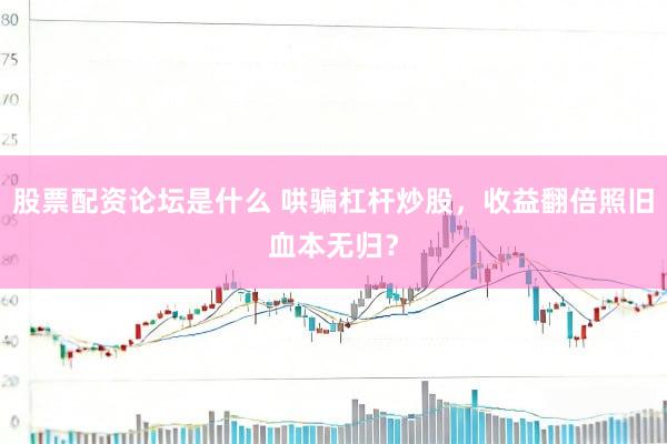 股票配资论坛是什么 哄骗杠杆炒股，收益翻倍照旧血本无归？