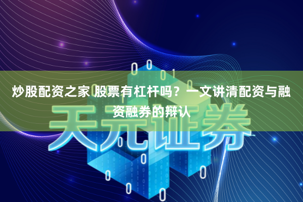 炒股配资之家 股票有杠杆吗？一文讲清配资与融资融券的辩认