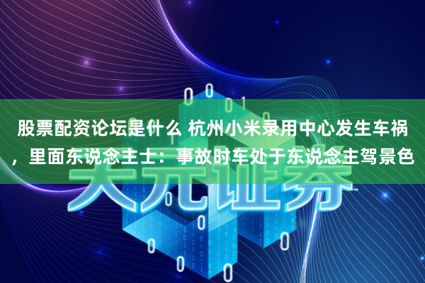 股票配资论坛是什么 杭州小米录用中心发生车祸，里面东说念主士：事故时车处于东说念主驾景色