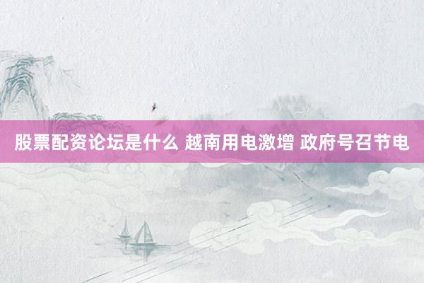 股票配资论坛是什么 越南用电激增 政府号召节电