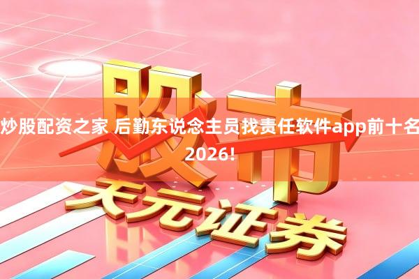 炒股配资之家 后勤东说念主员找责任软件app前十名2026!
