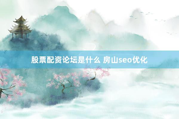 股票配资论坛是什么 房山seo优化