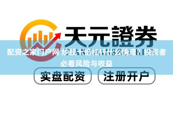 配资之家门户网 炒股十倍杠杆什么情理？投资者必看风险与收益