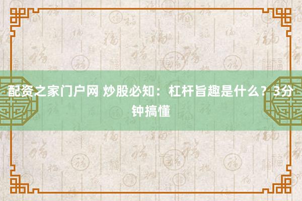 配资之家门户网 炒股必知：杠杆旨趣是什么？3分钟搞懂