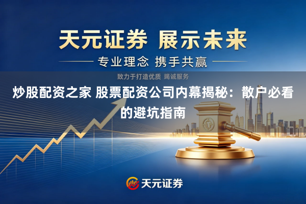 炒股配资之家 股票配资公司内幕揭秘：散户必看的避坑指南