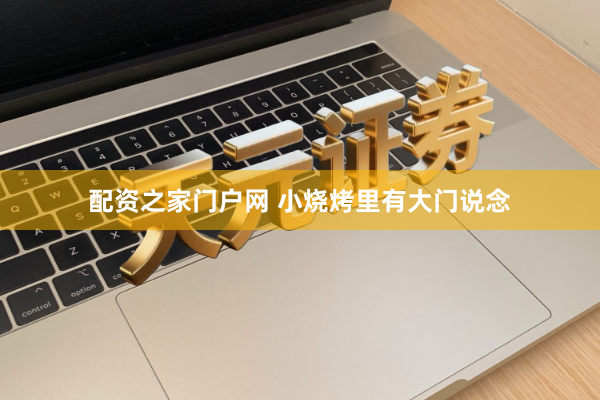 配资之家门户网 小烧烤里有大门说念