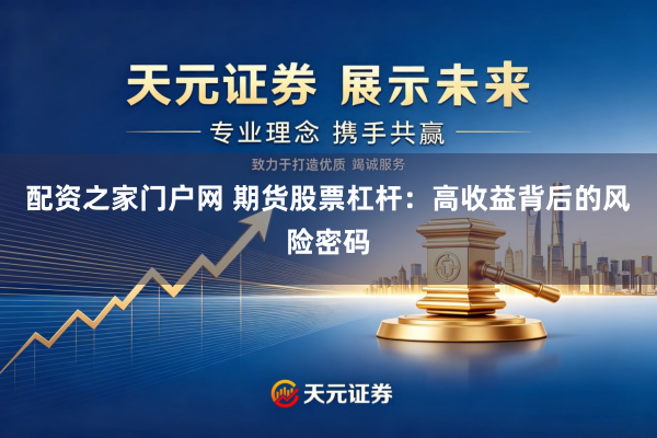 配资之家门户网 期货股票杠杆：高收益背后的风险密码