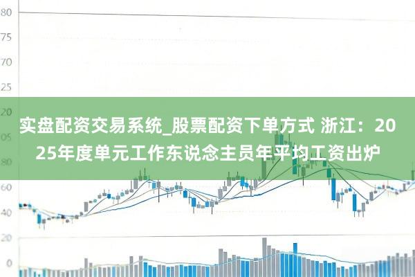 实盘配资交易系统_股票配资下单方式 浙江：2025年度单元工作东说念主员年平均工资出炉