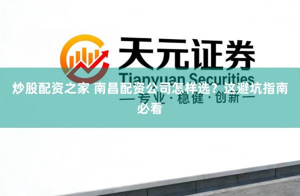 炒股配资之家 南昌配资公司怎样选？这避坑指南必看