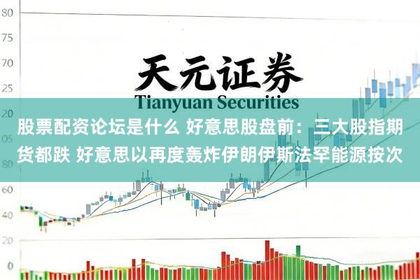 股票配资论坛是什么 好意思股盘前：三大股指期货都跌 好意思以再度轰炸伊朗伊斯法罕能源按次