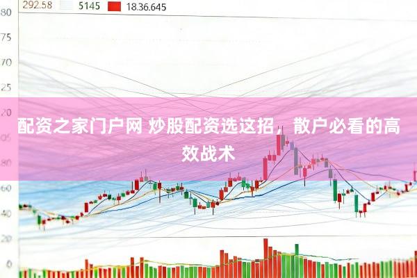 配资之家门户网 炒股配资选这招，散户必看的高效战术